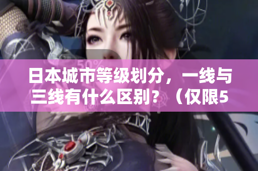 日本城市等级划分，一线与三线有什么区别？（仅限50字）