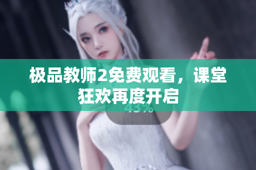 极品教师2免费观看，课堂狂欢再度开启