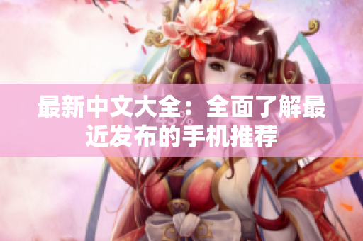 最新中文大全：全面了解最近发布的手机推荐