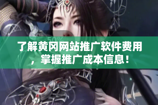 了解黄冈网站推广软件费用，掌握推广成本信息！