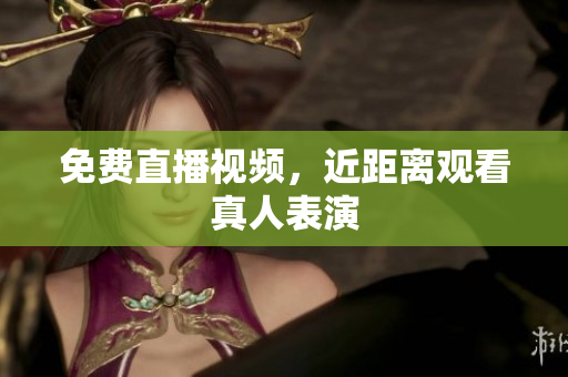 免费直播视频，近距离观看真人表演