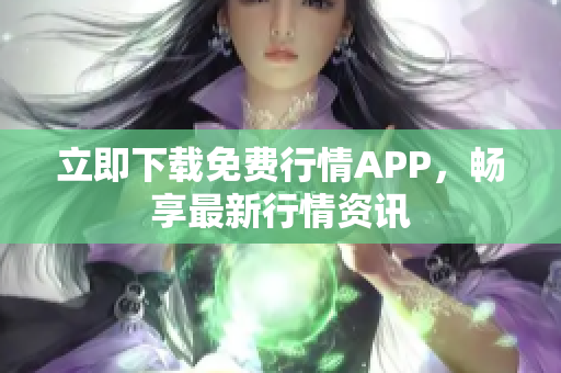 立即下载免费行情APP，畅享最新行情资讯