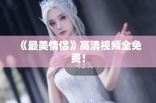 《最美情侣》高清视频全免费！