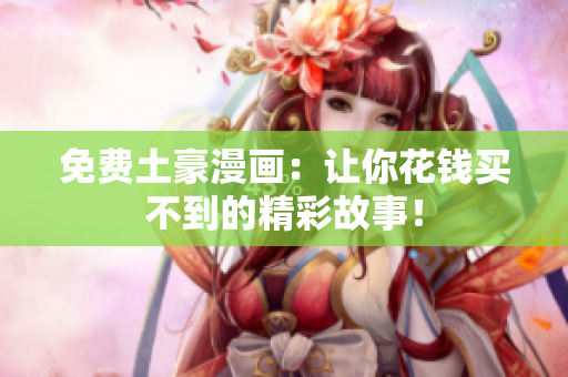 免费土豪漫画：让你花钱买不到的精彩故事！