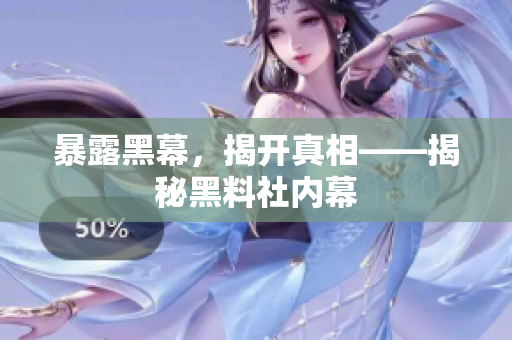 暴露黑幕，揭开真相——揭秘黑料社内幕