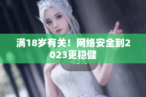 满18岁有关！网络安全到2023更稳健