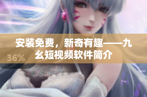 安装免费，新奇有趣——九幺短视频软件简介