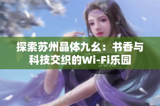 探索苏州晶体九幺：书香与科技交织的Wi-Fi乐园