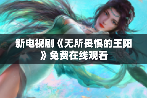 新电视剧《无所畏惧的王阳》免费在线观看