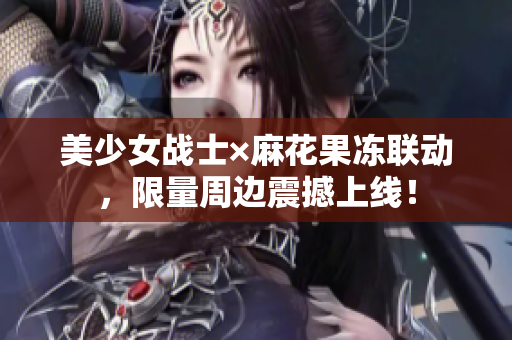 美少女战士×麻花果冻联动，限量周边震撼上线！