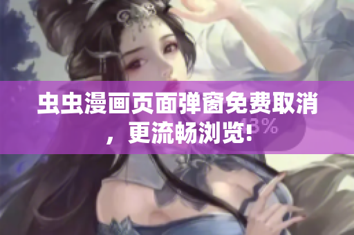 虫虫漫画页面弹窗免费取消，更流畅浏览!