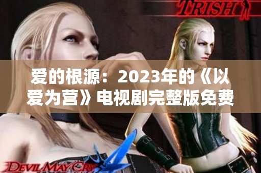 爱的根源：2023年的《以爱为营》电视剧完整版免费观看