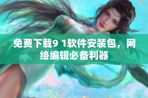 免费下载9 1软件安装包，网络编辑必备利器