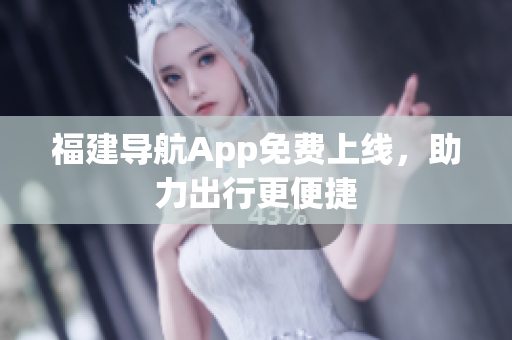 福建导航App免费上线，助力出行更便捷