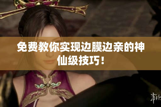 免费教你实现边膜边亲的神仙级技巧！