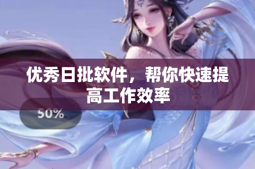 优秀日批软件，帮你快速提高工作效率