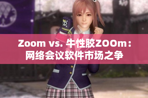 Zoom vs. 牛性胶ZOOm：网络会议软件市场之争