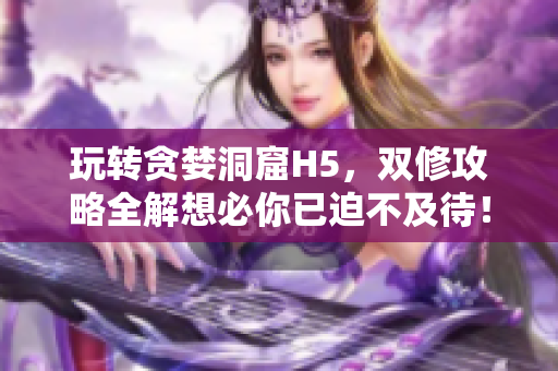 玩转贪婪洞窟H5，双修攻略全解想必你已迫不及待！