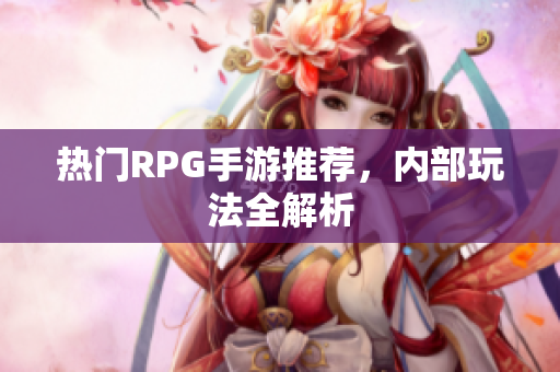 热门RPG手游推荐，内部玩法全解析