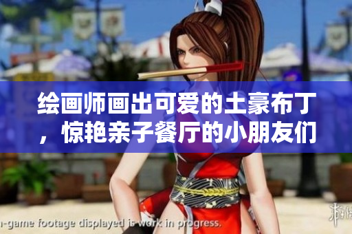 绘画师画出可爱的土豪布丁，惊艳亲子餐厅的小朋友们