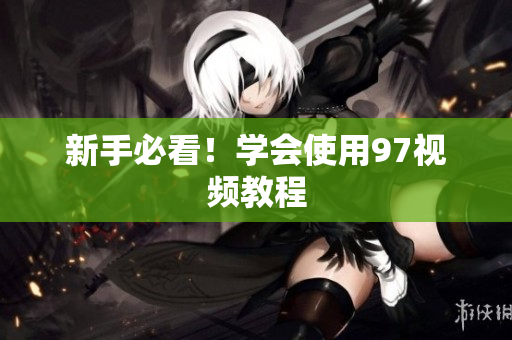 新手必看！学会使用97视频教程
