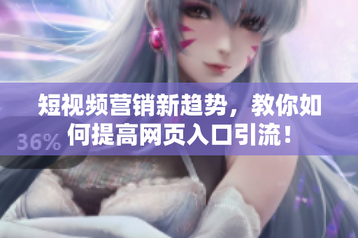 短视频营销新趋势，教你如何提高网页入口引流！
