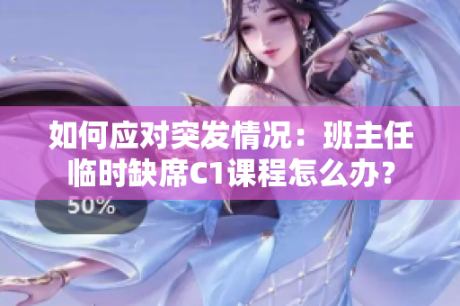 如何应对突发情况：班主任临时缺席C1课程怎么办？