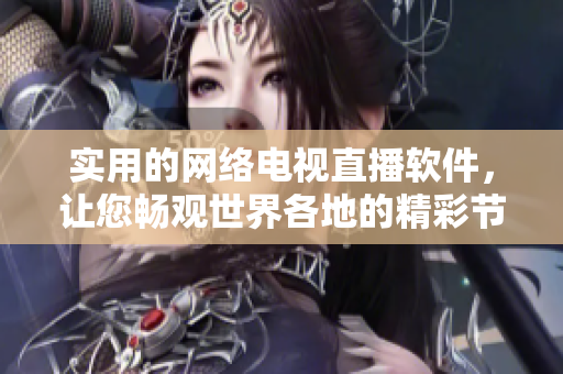 实用的网络电视直播软件，让您畅观世界各地的精彩节目