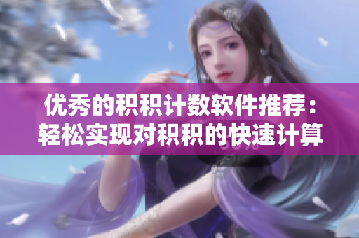 优秀的积积计数软件推荐：轻松实现对积积的快速计算