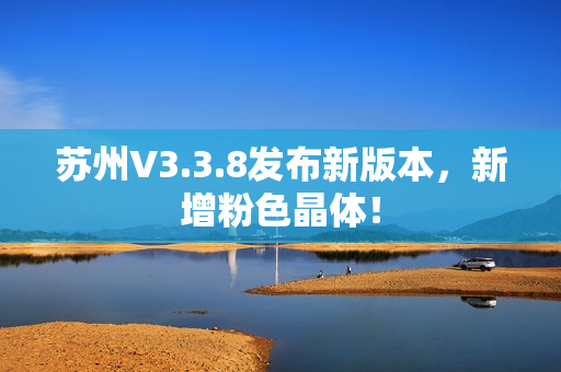 苏州V3.3.8发布新版本，新增粉色晶体！