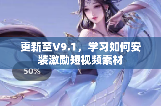 更新至V9.1，学习如何安装激励短视频素材