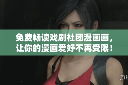 免费畅读戏剧社团漫画画，让你的漫画爱好不再受限！