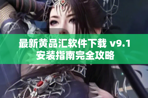 最新黄品汇软件下载 v9.1 安装指南完全攻略