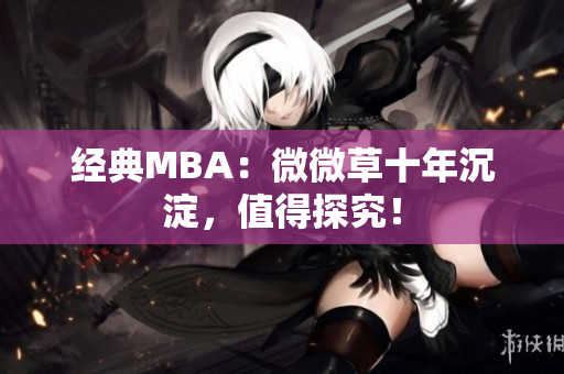 经典MBA：微微草十年沉淀，值得探究！