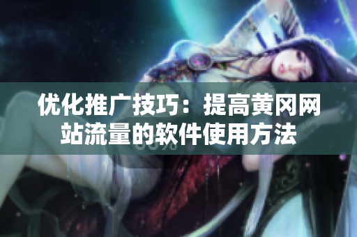 优化推广技巧：提高黄冈网站流量的软件使用方法