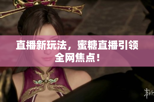 直播新玩法，蜜糖直播引领全网焦点！