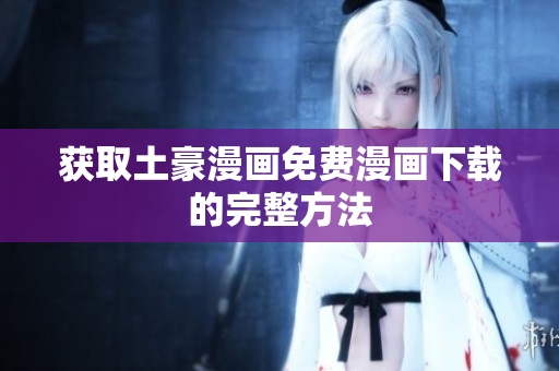 获取土豪漫画免费漫画下载的完整方法