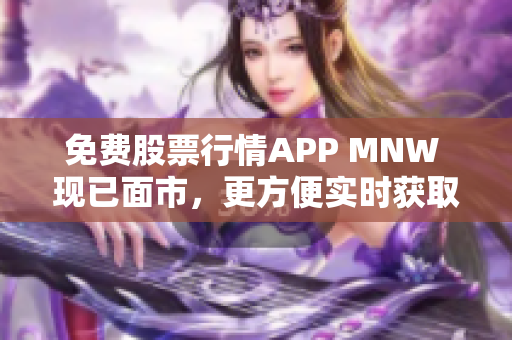 免费股票行情APP MNW 现已面市，更方便实时获取行情