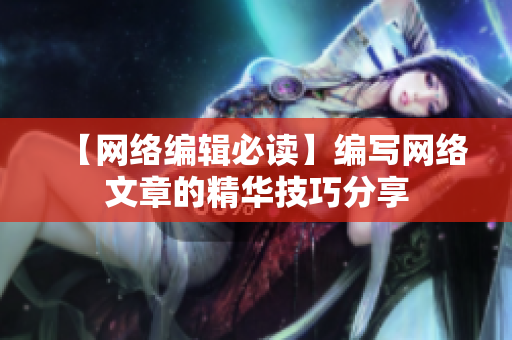 【网络编辑必读】编写网络文章的精华技巧分享
