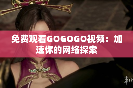 免费观看GOGOGO视频：加速你的网络探索