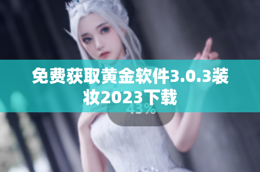 免费获取黄金软件3.0.3装妆2023下载