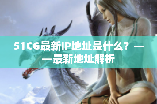 51CG最新IP地址是什么？——最新地址解析