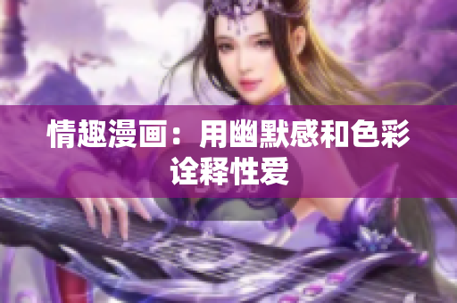 情趣漫画：用幽默感和色彩诠释性爱