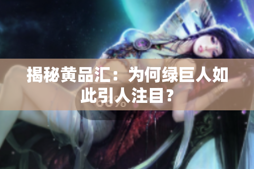 揭秘黄品汇：为何绿巨人如此引人注目？