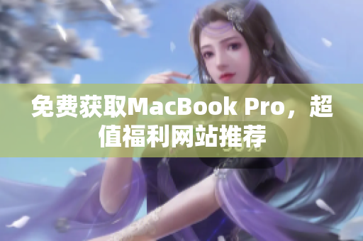 免费获取MacBook Pro，超值福利网站推荐