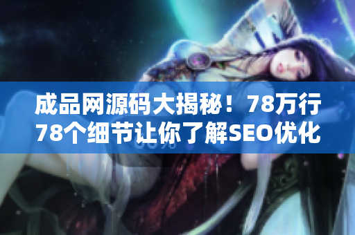 成品网源码大揭秘！78万行78个细节让你了解SEO优化的奥秘