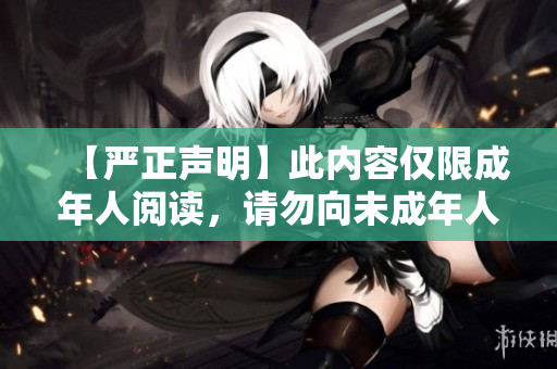 【严正声明】此内容仅限成年人阅读，请勿向未成年人传播！