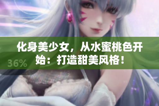 化身美少女，从水蜜桃色开始：打造甜美风格！