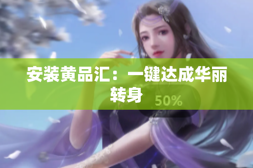 安装黄品汇：一键达成华丽转身