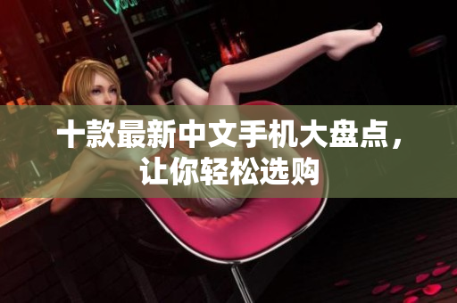 十款最新中文手机大盘点，让你轻松选购